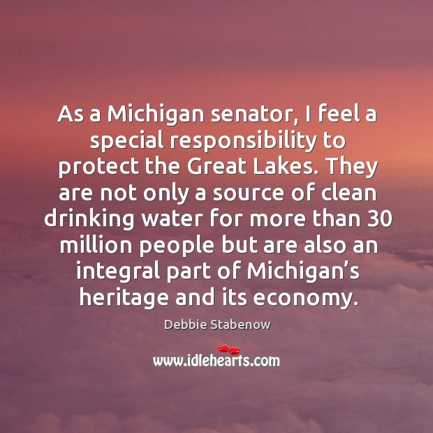 As a michigan senator, I feel a special responsibility to protect the great lakes. Debbie Stabenow Picture Quote