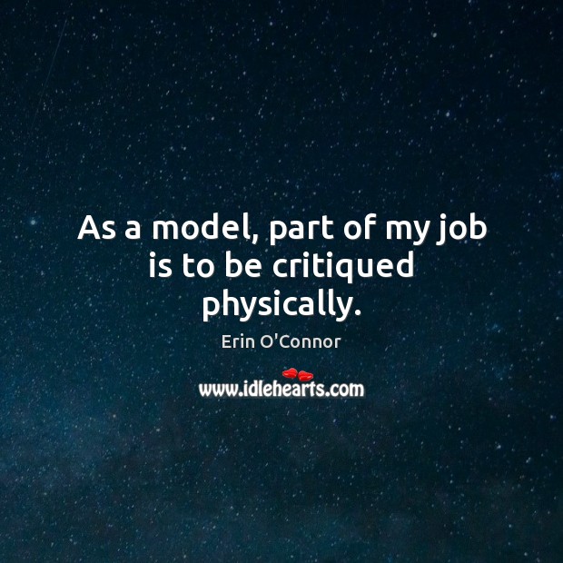 As a model, part of my job is to be critiqued physically. Erin O’Connor Picture Quote