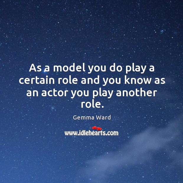 As a model you do play a certain role and you know as an actor you play another role. Image