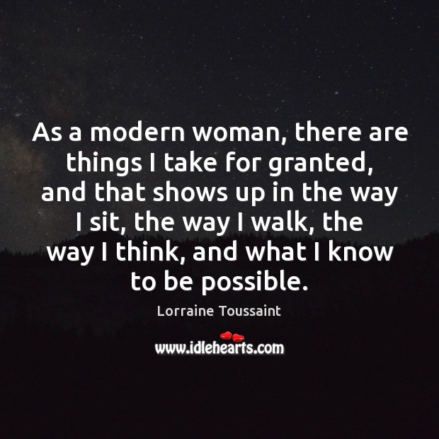 As a modern woman, there are things I take for granted, and Lorraine Toussaint Picture Quote
