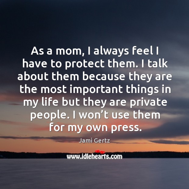 As a mom, I always feel I have to protect them. I talk about them because they are Jami Gertz Picture Quote