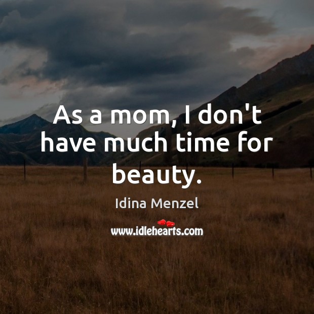 As a mom, I don’t have much time for beauty. Idina Menzel Picture Quote