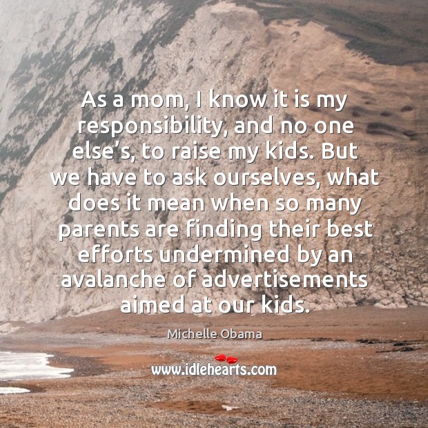 As a mom, I know it is my responsibility, and no one else’s, to raise my kids. Michelle Obama Picture Quote