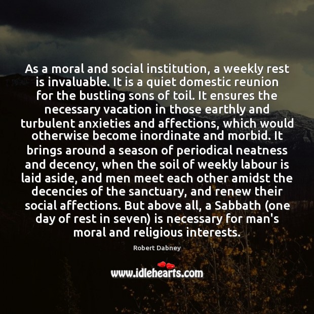 As a moral and social institution, a weekly rest is invaluable. It Robert Dabney Picture Quote