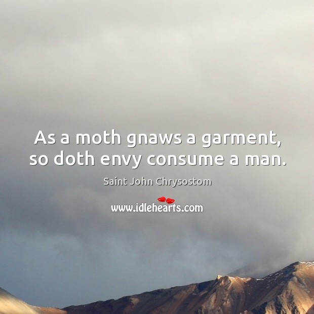 As a moth gnaws a garment, so doth envy consume a man. Saint John Chrysostom Picture Quote