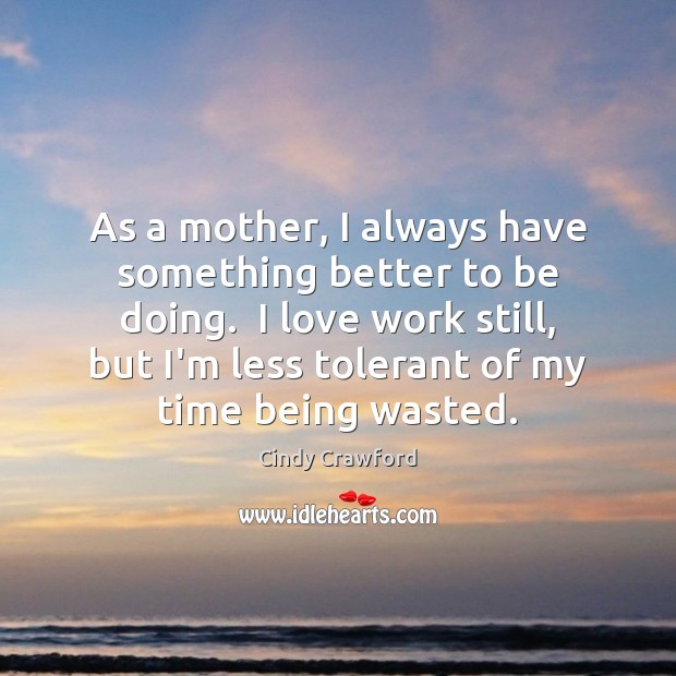 As a mother, I always have something better to be doing.  I Cindy Crawford Picture Quote