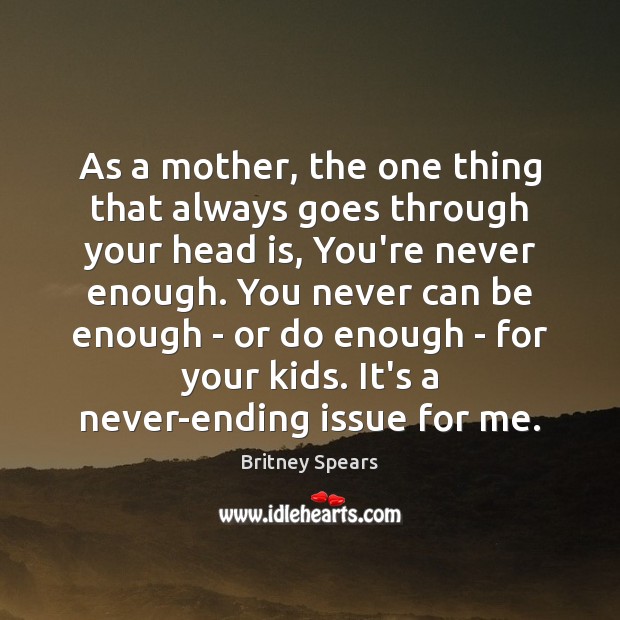 As a mother, the one thing that always goes through your head Britney Spears Picture Quote