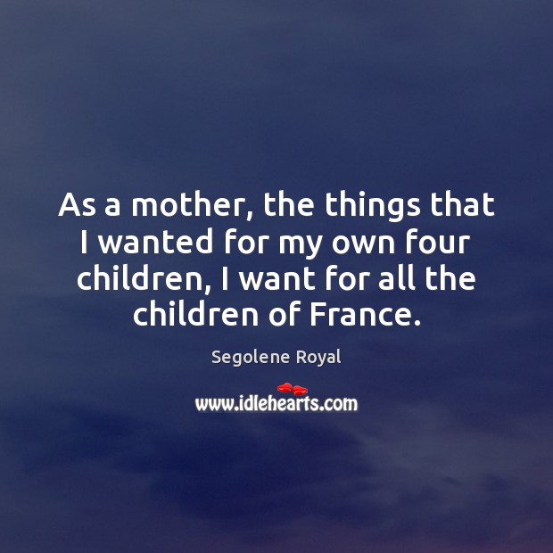 As a mother, the things that I wanted for my own four Segolene Royal Picture Quote