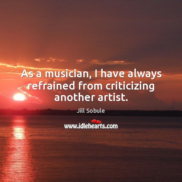 As a musician, I have always refrained from criticizing another artist. Jill Sobule Picture Quote