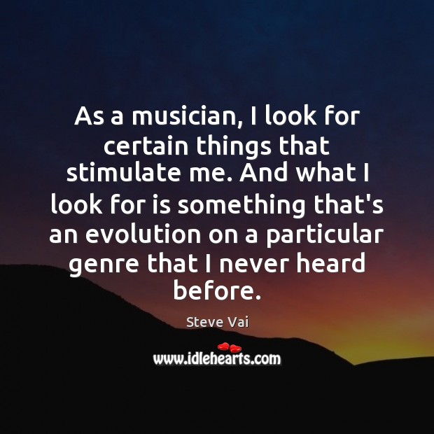 As a musician, I look for certain things that stimulate me. And Steve Vai Picture Quote