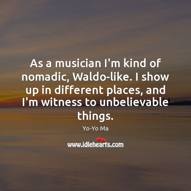 As a musician I’m kind of nomadic, Waldo-like. I show up in Yo-Yo Ma Picture Quote