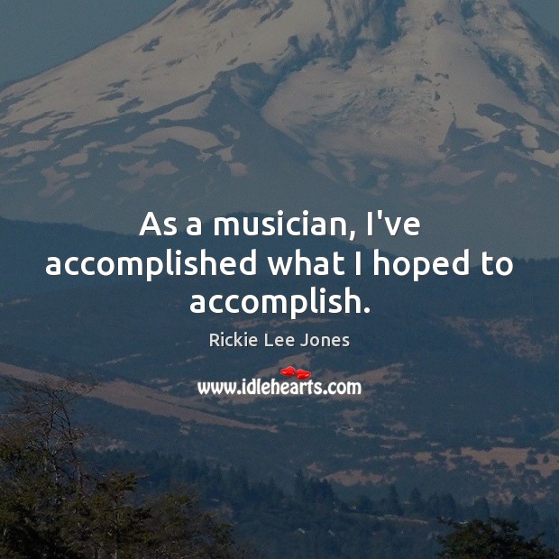 As a musician, I’ve accomplished what I hoped to accomplish. Rickie Lee Jones Picture Quote