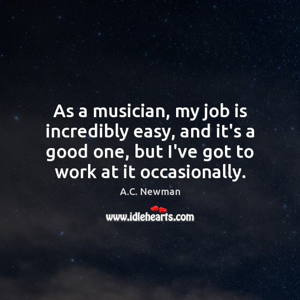 As a musician, my job is incredibly easy, and it’s a good Image