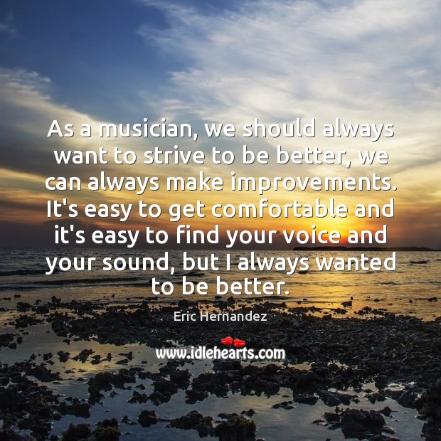 As a musician, we should always want to strive to be better, Eric Hernandez Picture Quote