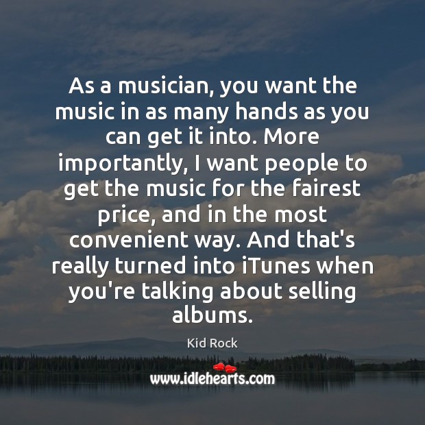 As a musician, you want the music in as many hands as Kid Rock Picture Quote