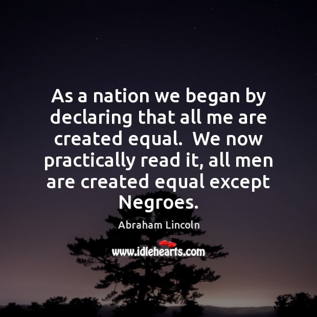 As a nation we began by declaring that all me are created Abraham Lincoln Picture Quote
