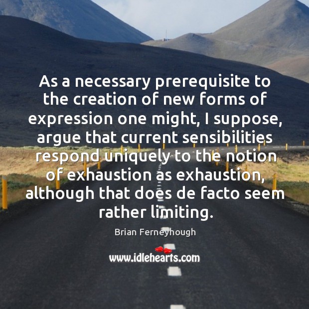 As a necessary prerequisite to the creation of new forms of expression one might Brian Ferneyhough Picture Quote