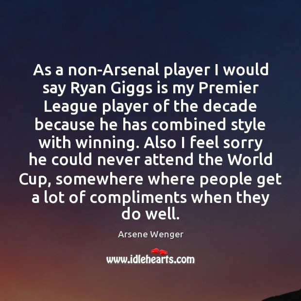 As a non-Arsenal player I would say Ryan Giggs is my Premier Arsene Wenger Picture Quote