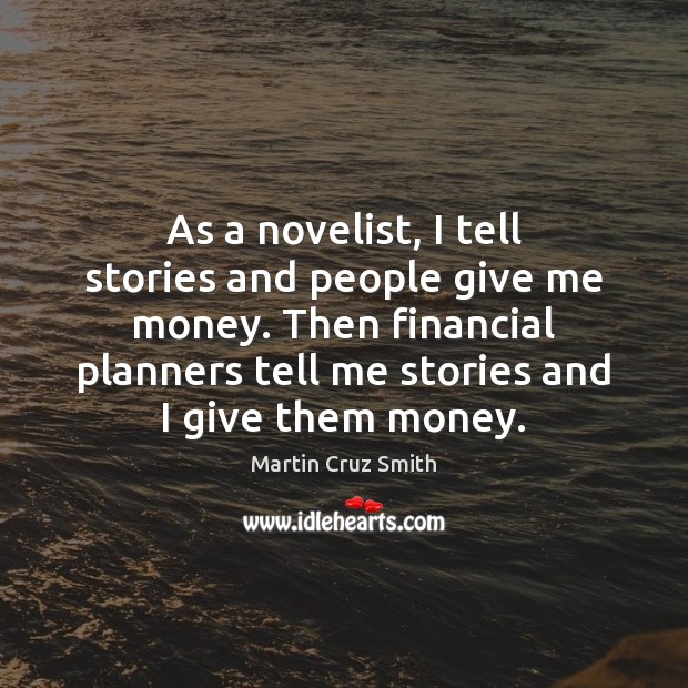 As a novelist, I tell stories and people give me money. Then Martin Cruz Smith Picture Quote