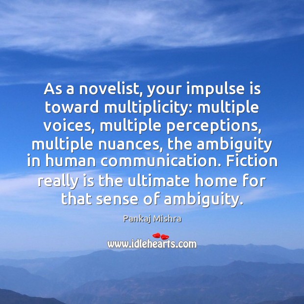 As a novelist, your impulse is toward multiplicity: multiple voices, multiple perceptions, Pankaj Mishra Picture Quote