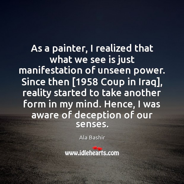 As a painter, I realized that what we see is just manifestation Ala Bashir Picture Quote