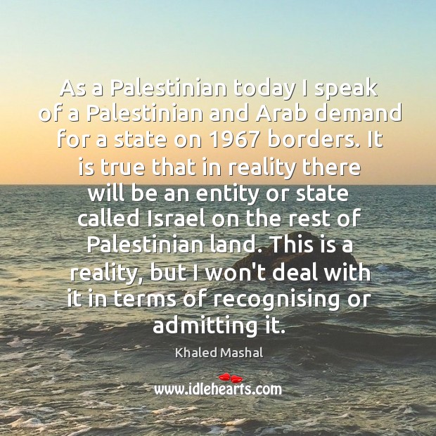 As a Palestinian today I speak of a Palestinian and Arab demand Khaled Mashal Picture Quote