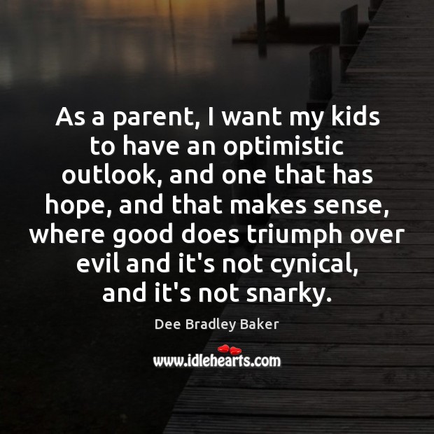 As a parent, I want my kids to have an optimistic outlook, Dee Bradley Baker Picture Quote