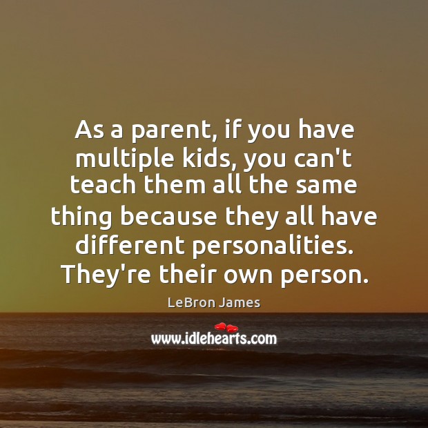 As a parent, if you have multiple kids, you can’t teach them Image