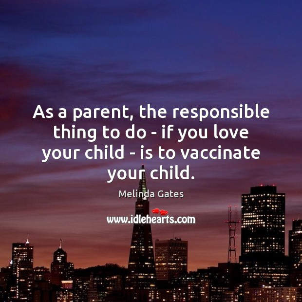 As a parent, the responsible thing to do – if you love Melinda Gates Picture Quote