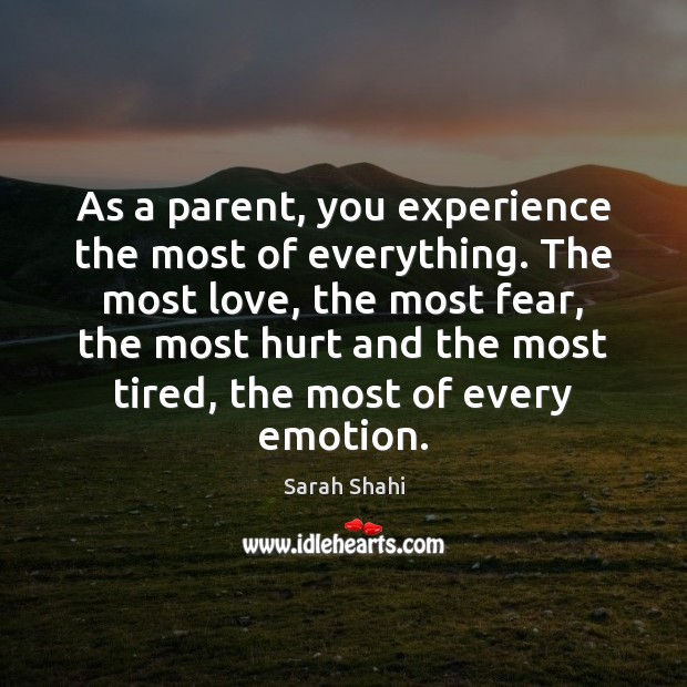 As a parent, you experience the most of everything. The most love, Sarah Shahi Picture Quote
