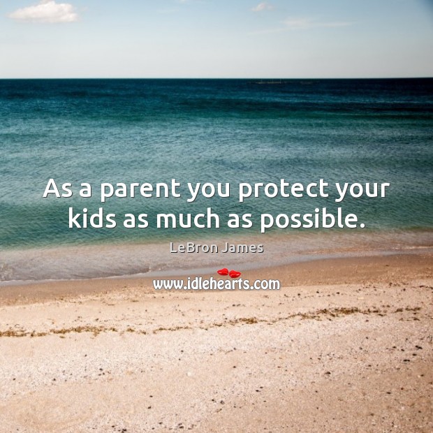 As a parent you protect your kids as much as possible. LeBron James Picture Quote