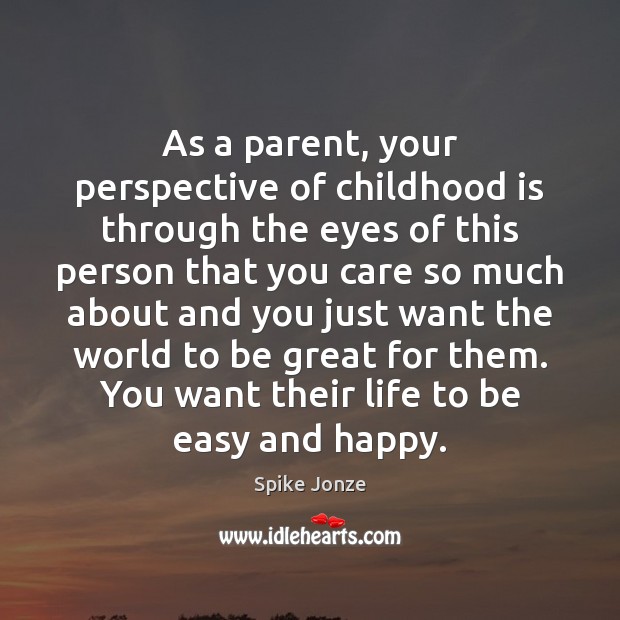 As a parent, your perspective of childhood is through the eyes of Spike Jonze Picture Quote
