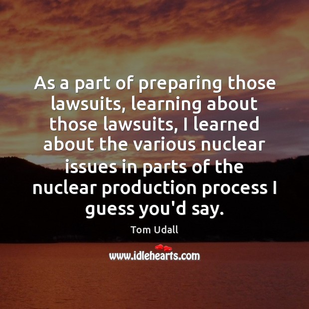 As a part of preparing those lawsuits, learning about those lawsuits, I Tom Udall Picture Quote