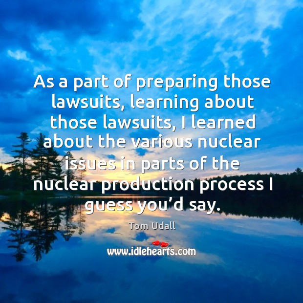 As a part of preparing those lawsuits, learning about those lawsuits Tom Udall Picture Quote