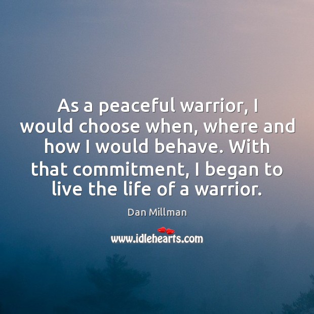 As a peaceful warrior, I would choose when, where and how I Image
