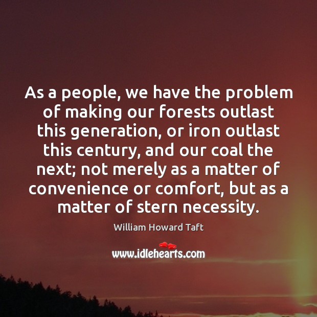 As a people, we have the problem of making our forests outlast William Howard Taft Picture Quote