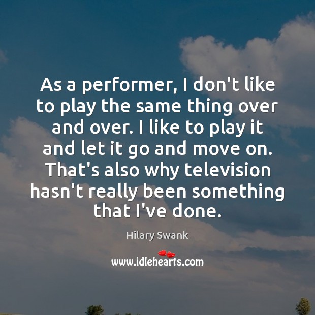 As a performer, I don’t like to play the same thing over Hilary Swank Picture Quote
