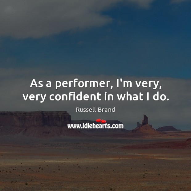 As a performer, I’m very, very confident in what I do. Russell Brand Picture Quote