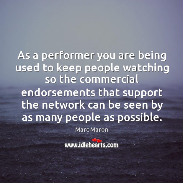 As a performer you are being used to keep people watching so the commercial endorsements that Marc Maron Picture Quote