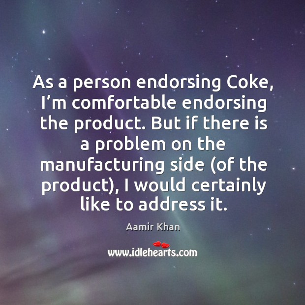 As a person endorsing coke, I’m comfortable endorsing the product. Aamir Khan Picture Quote