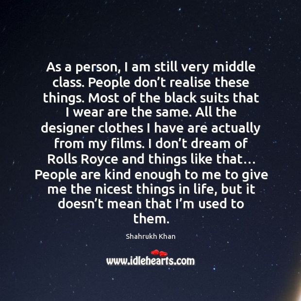 As a person, I am still very middle class. People don’t Shahrukh Khan Picture Quote