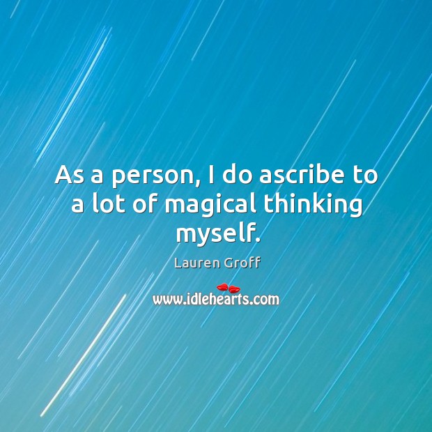 As a person, I do ascribe to a lot of magical thinking myself. Image