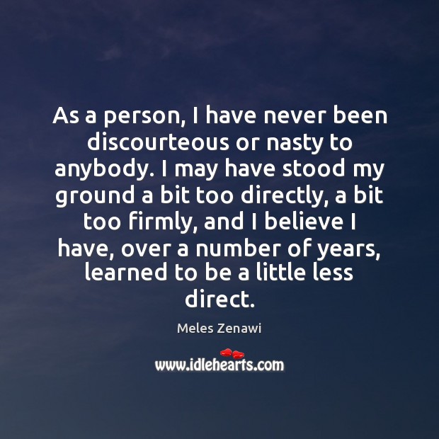 As a person, I have never been discourteous or nasty to anybody. Meles Zenawi Picture Quote