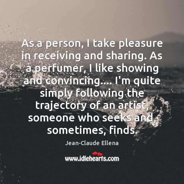 As a person, I take pleasure in receiving and sharing. As a Jean-Claude Ellena Picture Quote