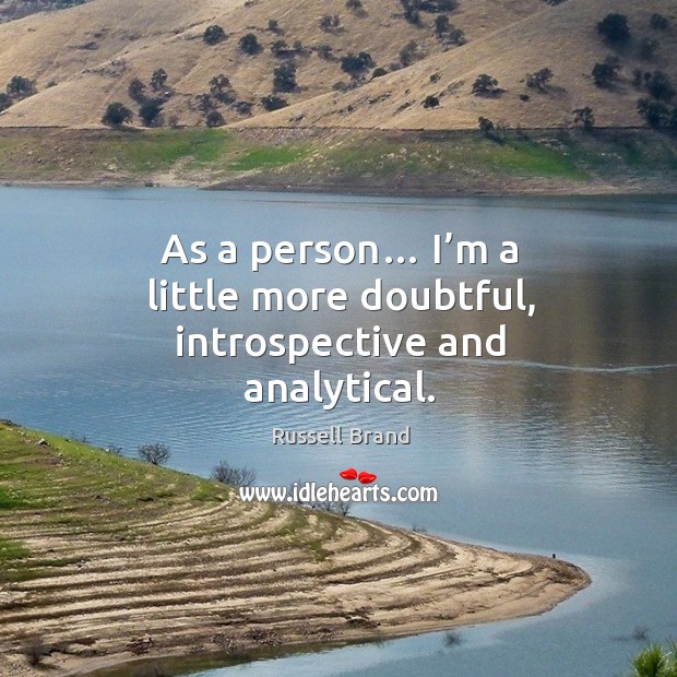 As a person… I’m a little more doubtful, introspective and analytical. Russell Brand Picture Quote