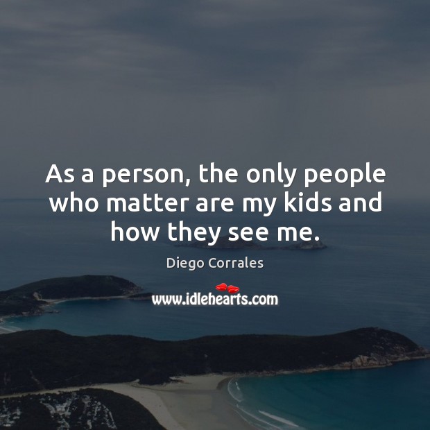 As a person, the only people who matter are my kids and how they see me. Diego Corrales Picture Quote