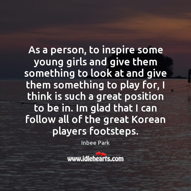 As a person, to inspire some young girls and give them something Inbee Park Picture Quote