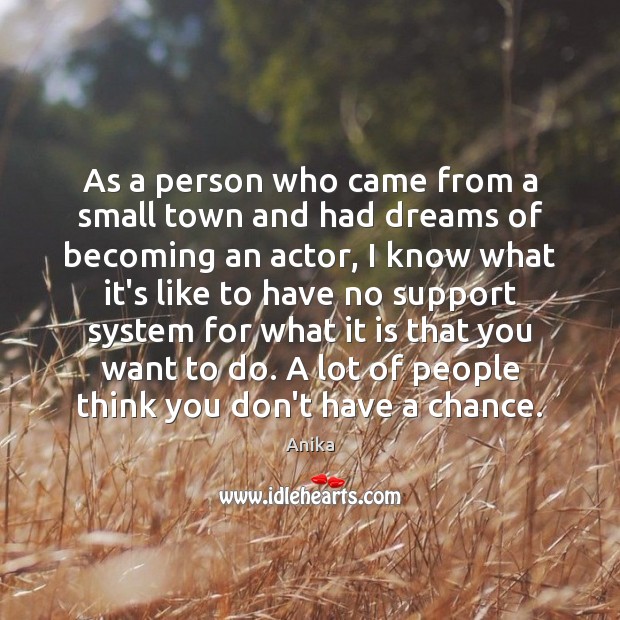 As a person who came from a small town and had dreams Anika Picture Quote