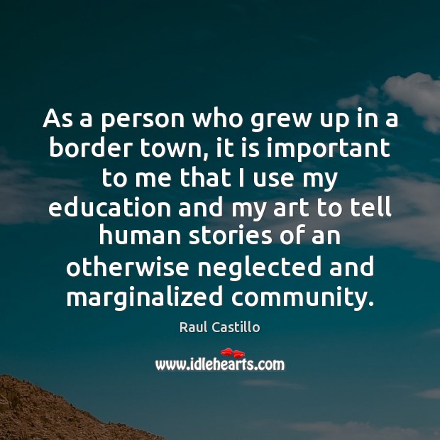As a person who grew up in a border town, it is Raul Castillo Picture Quote