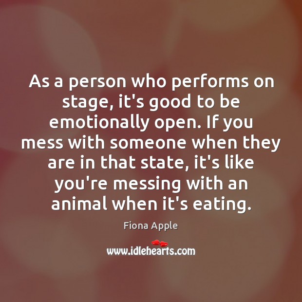 As a person who performs on stage, it’s good to be emotionally Fiona Apple Picture Quote